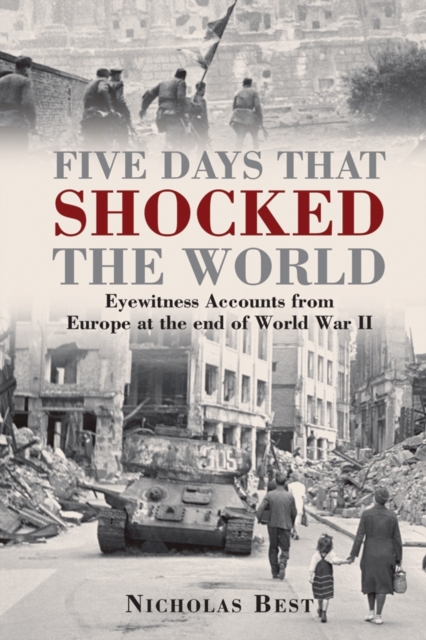Five Days that Shocked the World : Eyewitness Accounts from Europe at the end of World War II, Hardback Book