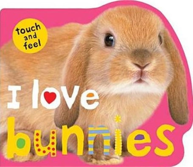 I Love Bunnies : I Love Touch & Feel, Board book Book