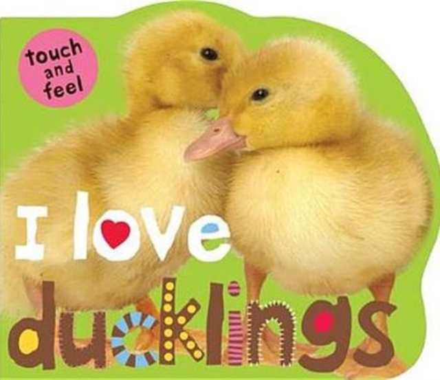 I Love Ducklings : I Love Touch & Feel, Board book Book