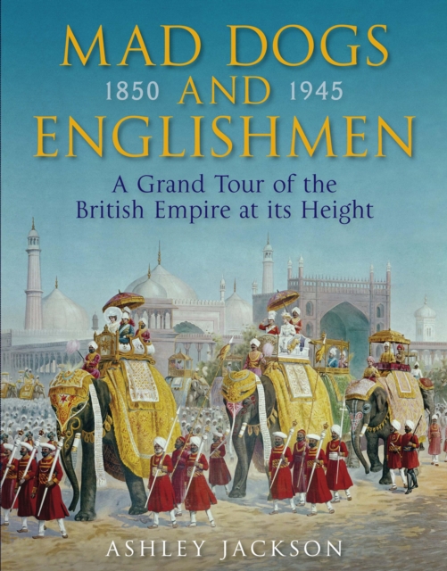 Mad Dogs and Englishmen : A Grand Tour of the British Empire at its Height, EPUB eBook