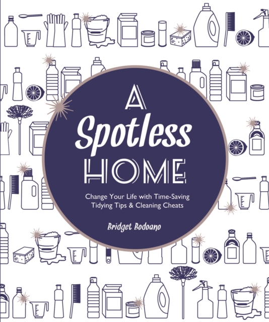 A Spotless Home : Change Your Life with Time-Saving Tidying Tips & Cleaning Cheats, Paperback / softback Book
