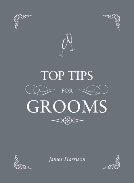 Top Tips For Grooms : From invites and speeches to the best man and the stag night, the complete wedding guide, Hardback Book