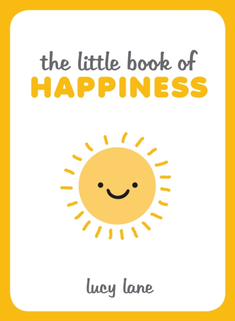 The Little Book of Happiness : Joyful Quotes and Inspirational Ideas to Help You Greet Life with a Smile, Hardback Book