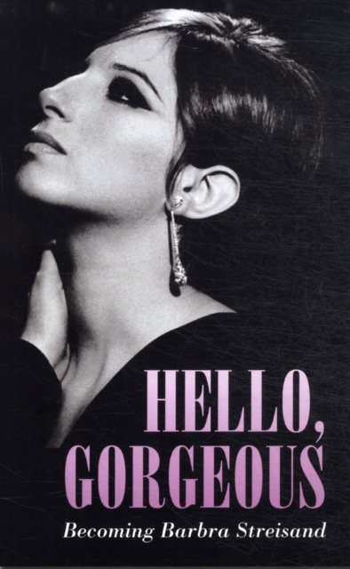 Hello Gorgeous : Becoming Barbra Streisand, Hardback Book