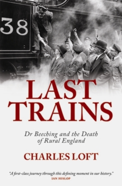 Last Trains : Dr Beeching and the Death of Rural England, Paperback Book