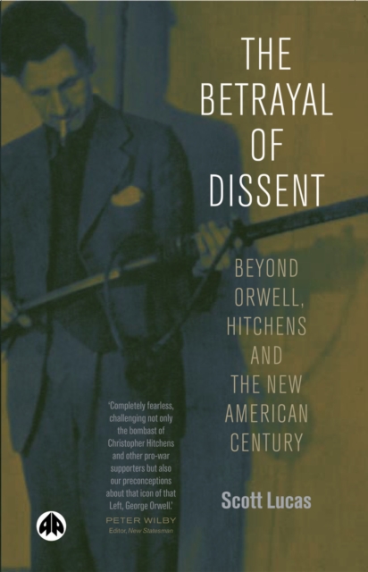 The Betrayal of Dissent : Beyond Orwell, Hitchens and the New American Century, PDF eBook