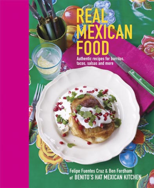 Real Mexican Food : Authentic Recipes for Burritos, Tacos, Salsas and More, Hardback Book