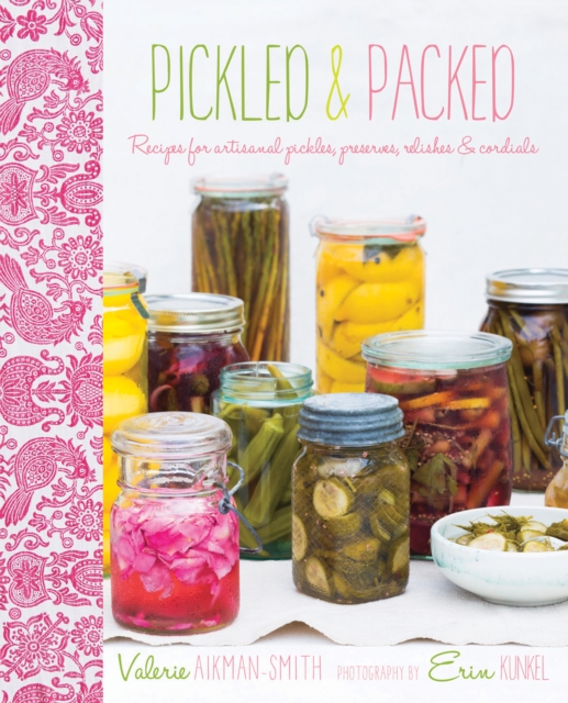 Pickled & Packed : Recipes for Artisanal Pickles, Preserves, Relishes & Cordials, Hardback Book