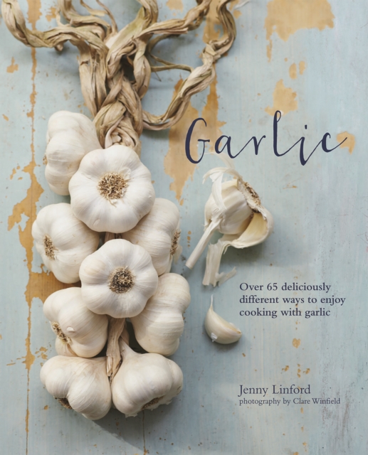 Garlic : More Than 65 Deliciously Different Ways to Enjoy Cooking with Garlic, Hardback Book