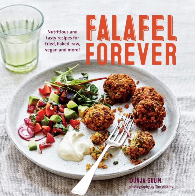 Falafel Forever : Nutritious and Tasty Recipes for Fried, Baked, Raw, Vegan and More!, Hardback Book