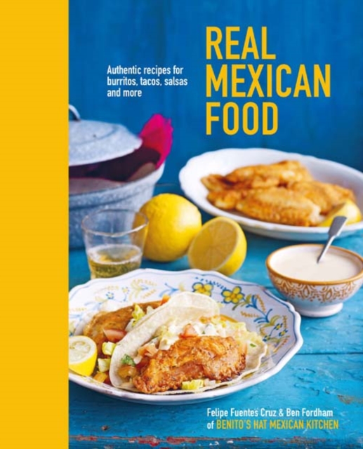 Real Mexican Food : Authentic Recipes for Burritos, Tacos, Salsas and More, Hardback Book