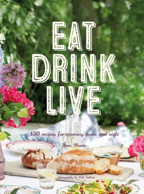 Eat Drink Live : 150 Recipes for Morning, Noon and Night, Hardback Book