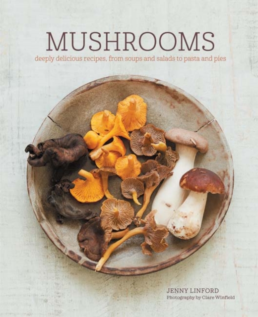 Mushrooms : Deeply Delicious Recipes, from Soups and Salads to Pasta and Pies, Hardback Book