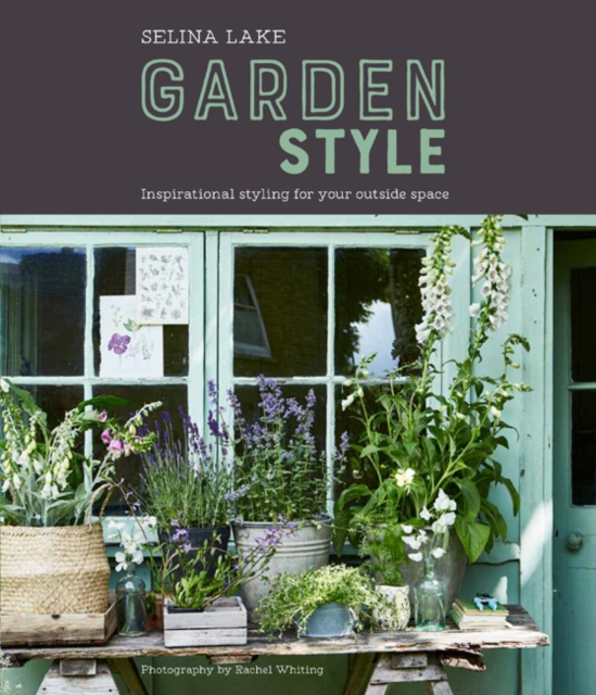 Selina Lake: Garden Style : Inspirational Styling for Your Outside Space, Hardback Book