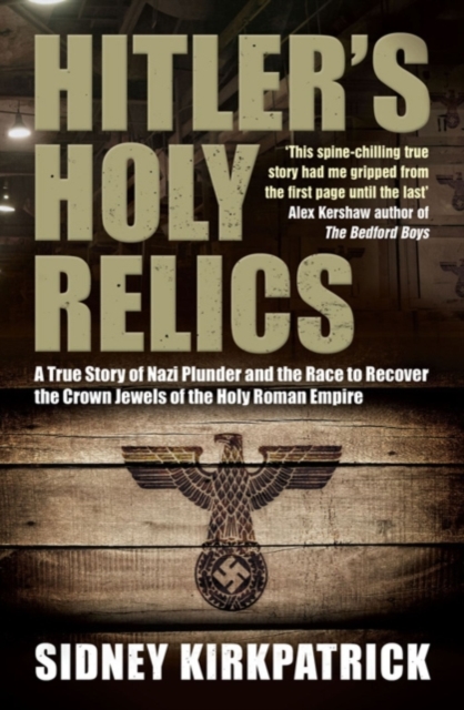Hitler's Holy Relics : A True Story of Nazi Plunder and the Race to Recover the Crown Jewels of the Holy Roman Empire, EPUB eBook
