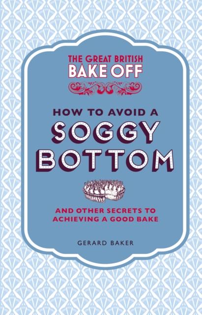 The Great British Bake Off: How to Avoid a Soggy Bottom and Other Secrets to Achieving a Good Bake, Hardback Book
