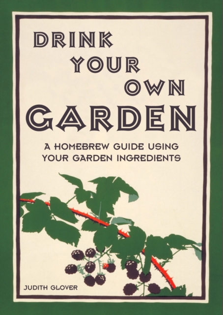 Drink Your Own Garden : A homebrew guide using your garden ingredients, Hardback Book