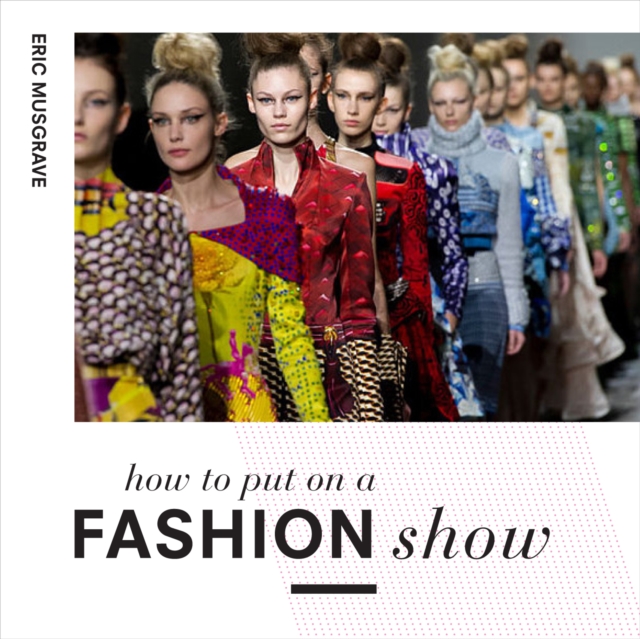 How to Put on a Fashion Show : A guide to presenting your own catwalk collection, Paperback / softback Book