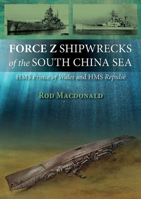 Force Z Shipwrecks of the South China Sea : HMS Prince of Wales and HMS Repulse, Paperback / softback Book