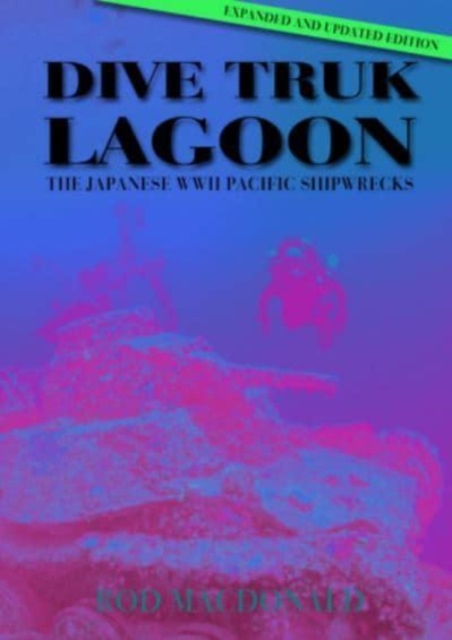 Dive Truk Lagoon, 2nd edition : The Japanese WWII Pacific Shipwrecks, Hardback Book