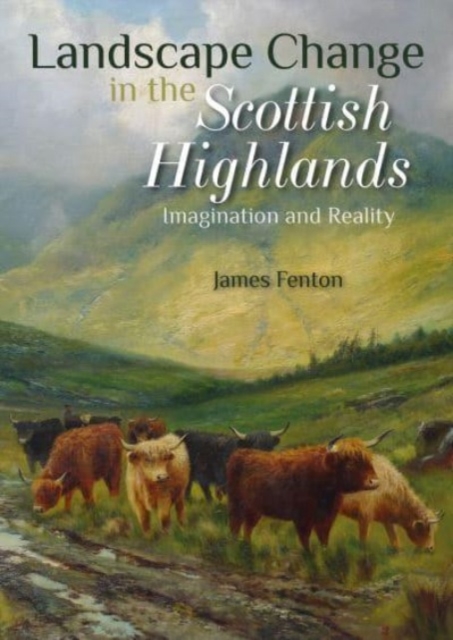 Landscape Change in the Scottish Highlands : Imagination and Reality, Paperback / softback Book