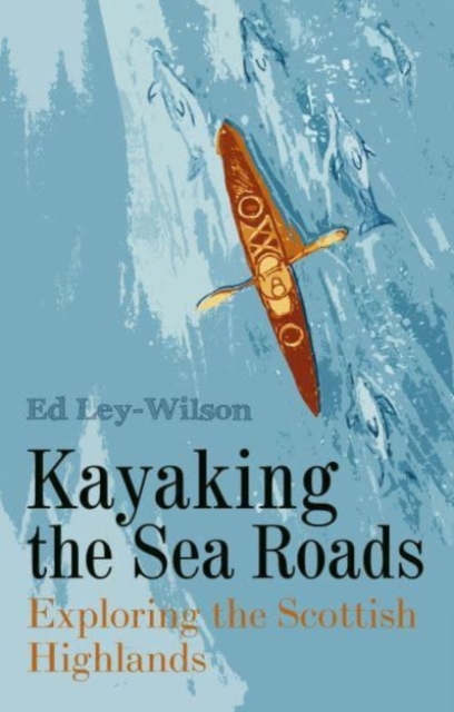 Kayaking the Sea Roads : Exploring the Scottish Highlands, Paperback / softback Book