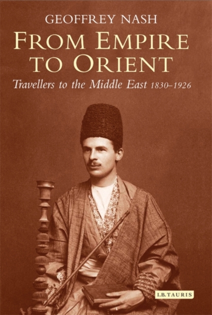 From Empire to Orient : Travellers to the Middle East 1830-1926, Hardback Book