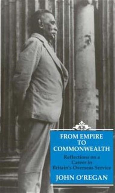 From Empire to Commonwealth : Reflections on a Career in Britain's Overseas Service, Hardback Book