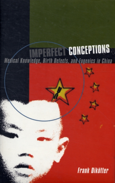 Imperfect Conceptions : Medicine Knowledge, Birth Defects and Eugenics in China, Hardback Book