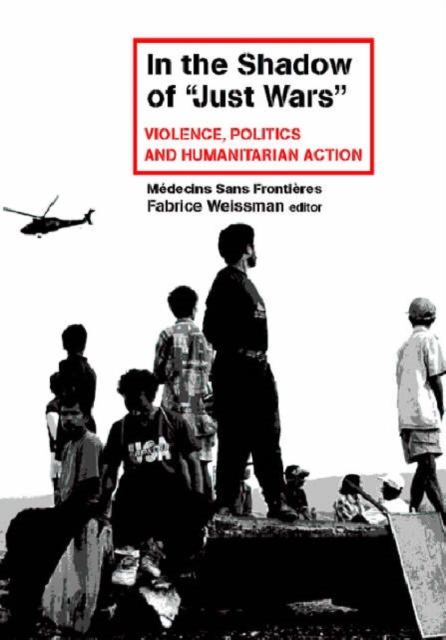 In the Shadow of Just Wars : Violence, Politics and Humanitarian Action, Hardback Book