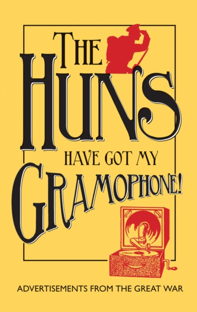 The Huns Have Got My Gramophone! : Advertisements from the Great War, Hardback Book