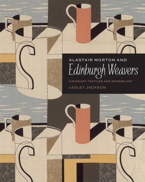 Alastair Morton and Edinburgh Weavers : Visionary Textiles and Modern Art, Hardback Book