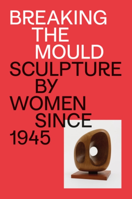 Breaking the Mould : Sculpture by Women since 1945, Paperback / softback Book