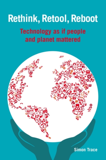 Rethink, Retool, Reboot : Technology as if people and planet mattered, Paperback / softback Book