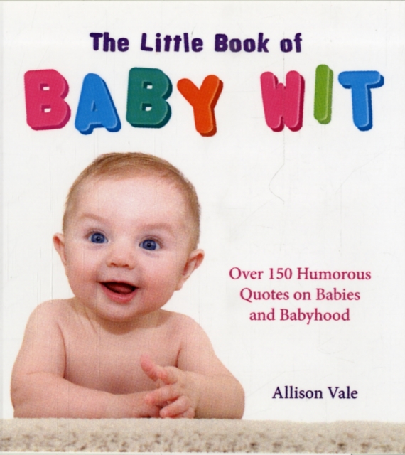 The Little Book of Baby Wit : Over 150 Humourous Quotes on Babies and Babyhood, Paperback Book