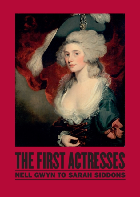 The First Actresses : Nell Gwynn to Sarah Siddons, Hardback Book