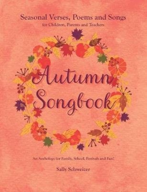 Autumn Songbook : Seasonal Verses, Poems and Songs for Children, Parents and Teachers. An Anthology for Family, School, Festivals and Fun!, Paperback / softback Book