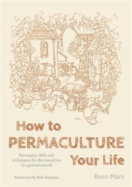 How to Permaculture Your Life : Strategies, Skills and Techniques for the Transition to a Greener World, Paperback / softback Book