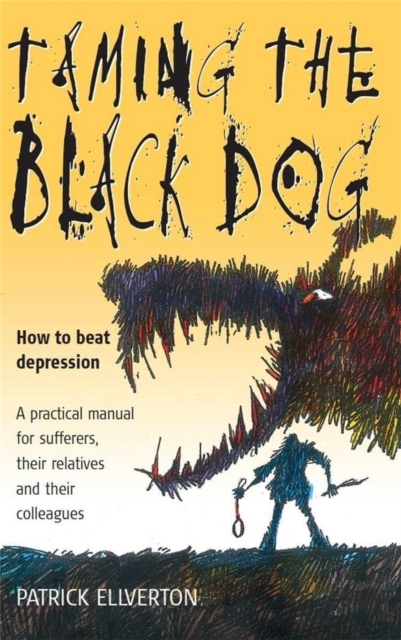 Taming The Black Dog : How to Beat Depression - A Practical Manual for Sufferers, Their Relatives and Colleagues, Paperback / softback Book