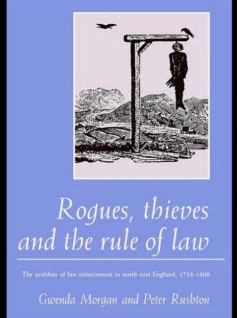 Rogues, Thieves And the Rule of Law : The Problem Of Law Enforcement In North-East England, 1718-1820, Hardback Book