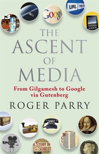 The Ascent of Media : From Gilgamesh to Google via Gutenburg, Hardback Book