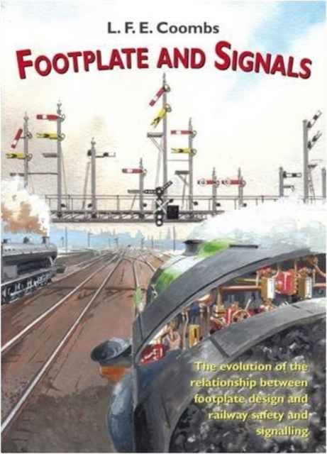 Footplate and Signals : The Evolution of the Relationship Between Footplate Design and Operation and Railway Safety and Signalling, Paperback / softback Book