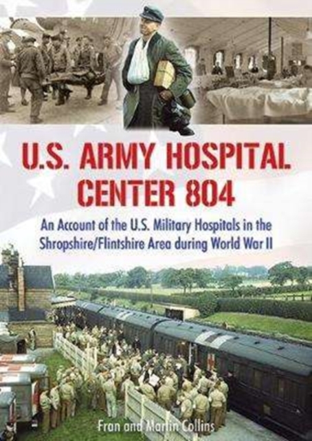 U.S. Army Hospital Center 804 : An Account of the U.S. Military Hospitals in the Shropshire/Flintshire Area during World War II, Paperback / softback Book