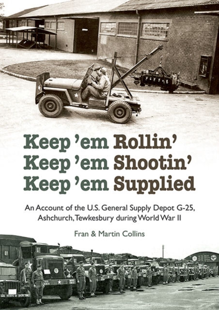 Keep'em Rollin' Keep'em Shootin' Keep'em Supplied : An Account of the U.S. General Supply Depot G-25, Ashchurch, Tewkesbury during World War II, Paperback / softback Book