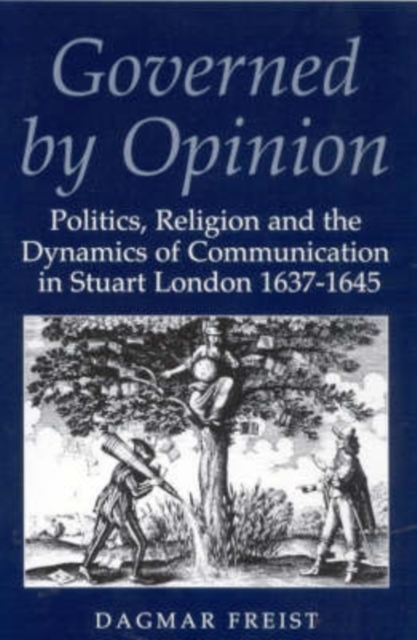 Governed by Opinion : Politics, Religion and the Dynamics of Communication in Stuart London, 1637-45, Hardback Book