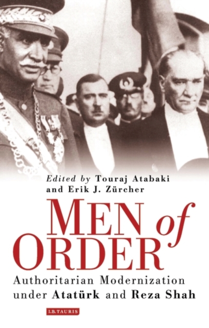 Men of Order : Authoritarian Modernisation in Turkey and Iran, 1918-1942, Hardback Book