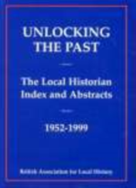 Unlocking the Past : The Local Historian Index and Abstracts 1952-1999, Paperback / softback Book