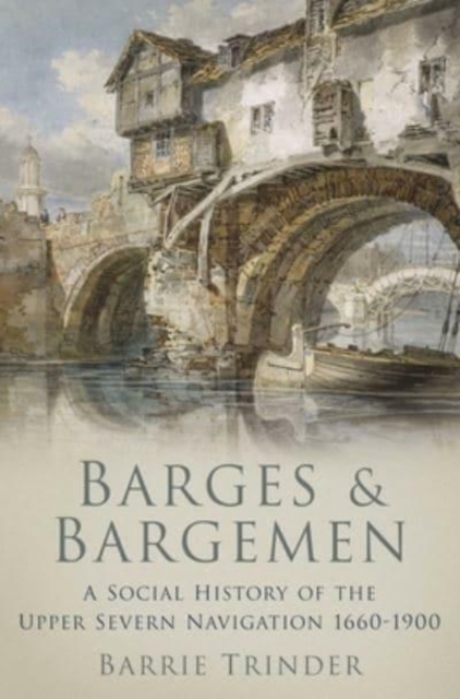 Barges and Bargemen : A Social History of the Upper Severn Navigation 1660-1900, Paperback / softback Book