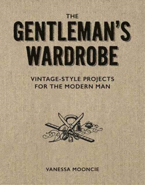 Gentleman's Wardrobe: A Collection of Vintage Style Projects to Make for the Modern Man, Paperback / softback Book