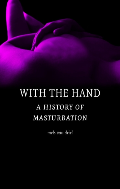 With the Hand : A Cultural History of Masturbation, Hardback Book